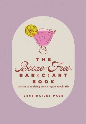 The Booze-Free Bar(c)art Book: The Art of Crafting Easy, Elegant Mocktails