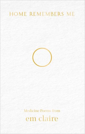 Home remembers me - medicine poems from em claire