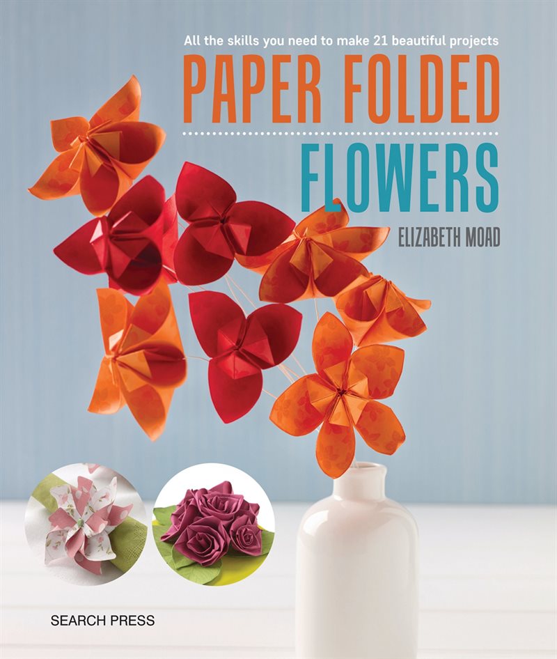 Paper folded flowers - all the skills you need to make 21 beautiful project