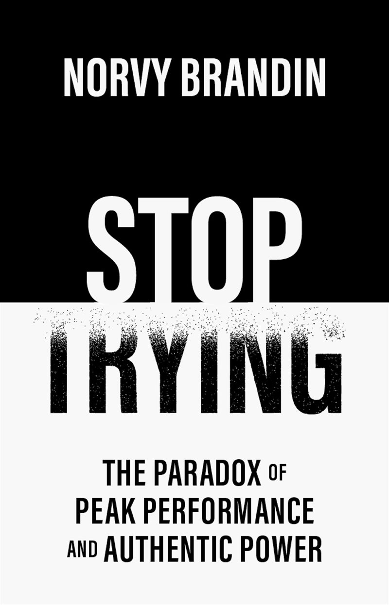Stop trying : the paradox of peak performance and authentic power