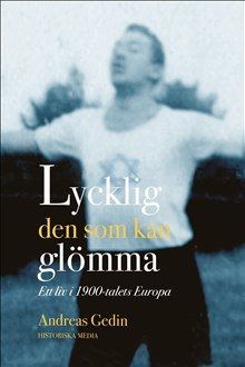 Lycklig den som kan glömma : ett liv i 1900-talets Europa