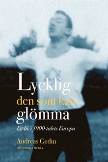 Lycklig den som kan glömma : ett liv i 1900-talets Europa